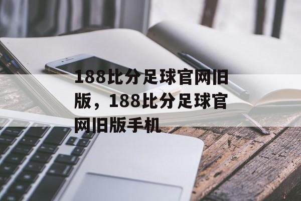 188比分足球官网旧版，188比分足球官网旧版手机